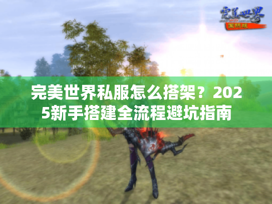 完美世界私服怎么搭架?2025新手搭建全流程避坑指南 完美世界私服怎么搭架?2025新手搭建全流程避坑指南