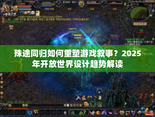 殊途同归如何重塑游戏叙事?2025年开放世界设计趋势解读 殊途同归如何重塑游戏叙事?2025年开放世界设计趋势解读