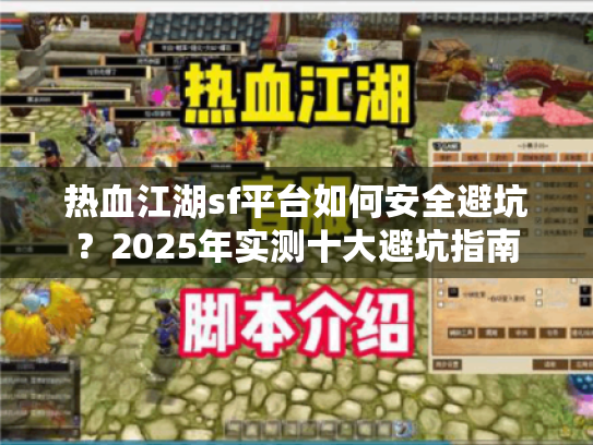 热血江湖sf平台如何安全避坑?2025年实测十大避坑指南 热血江湖sf平台如何安全避坑?2025年实测十大避坑指南