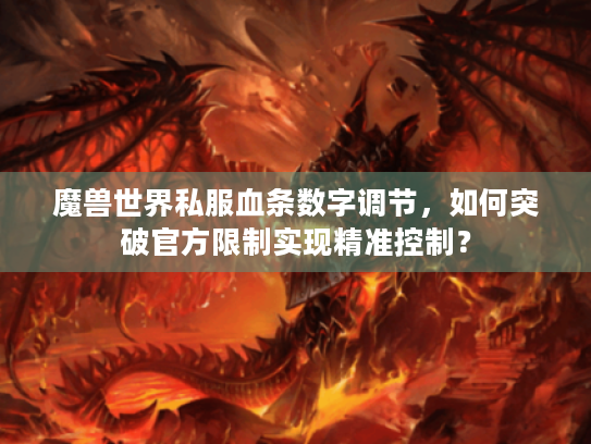 魔兽世界私服血条数字调节,如何突破官方限制实现精准控制? 魔兽世界私服血条数字调节,如何突破官方限制实现精准控制?