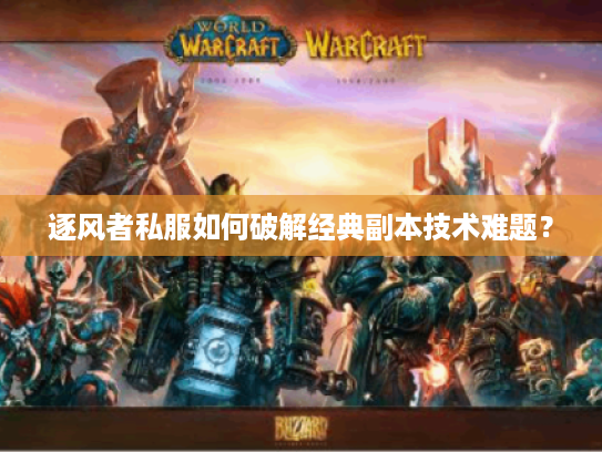 逐风者私服如何破解经典副本技术难题？
