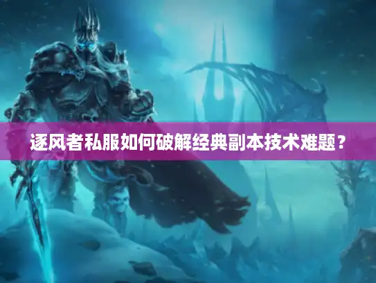 逐风者私服如何破解经典副本技术难题？