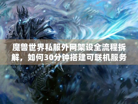 魔兽世界私服外网架设全流程拆解,如何30分钟搭建可联机服务器? 魔兽世界私服外网架设全流程拆解,如何30分钟搭建可联机服务器?
