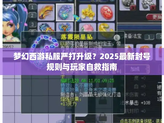 梦幻西游私服严打升级？2025最新封号规则与玩家自救指南