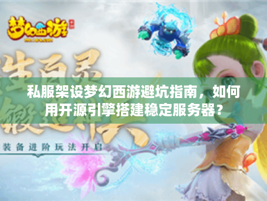 私服架设梦幻西游避坑指南,如何用开源引擎搭建稳定服务器? 私服架设梦幻西游避坑指南,如何用开源引擎搭建稳定服务器?