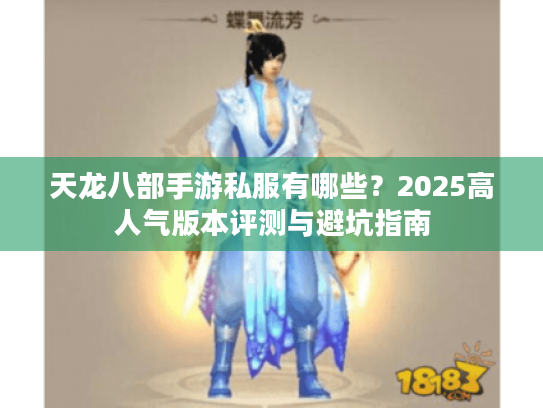 天龙八部手游私服有哪些?2025高人气版本评测与避坑指南 天龙八部手游私服有哪些?2025高人气版本评测与避坑指南