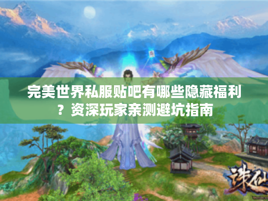 完美世界私服贴吧有哪些隐藏福利?资深玩家亲测避坑指南 完美世界私服贴吧有哪些隐藏福利?资深玩家亲测避坑指南