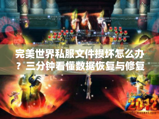 完美世界私服文件损坏怎么办?三分钟看懂数据恢复与修复方案 完美世界私服文件损坏怎么办?三分钟看懂数据恢复与修复方案