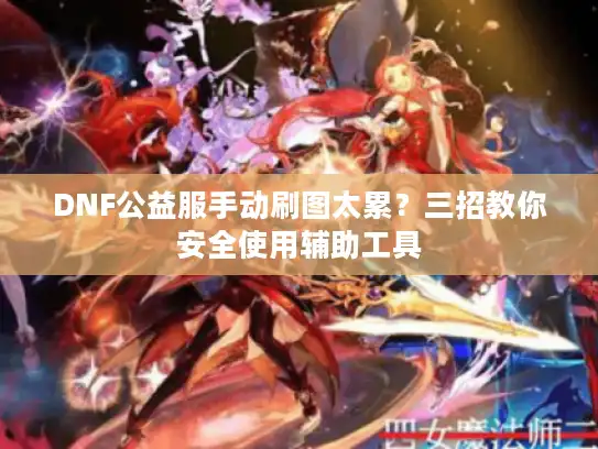 DNF公益服手动刷图太累？三招教你安全使用辅助工具