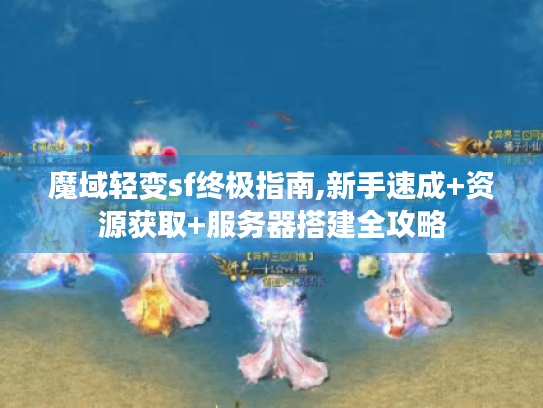 魔域轻变sf终极指南,新手速成+资源获取+服务器搭建全攻略 魔域轻变sf终极指南,新手速成+资源获取+服务器搭建全攻略