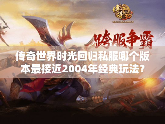 传奇世界时光回归私服哪个版本最接近2004年经典玩法? 传奇世界时光回归私服哪个版本最接近2004年经典玩法?