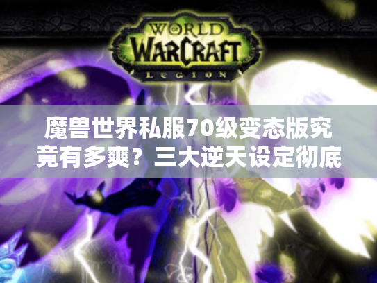 魔兽世界私服70级变态版究竟有多爽?三大逆天设定彻底颠覆怀旧体验 魔兽世界私服70级变态版究竟有多爽?三大逆天设定彻底颠覆怀旧体验