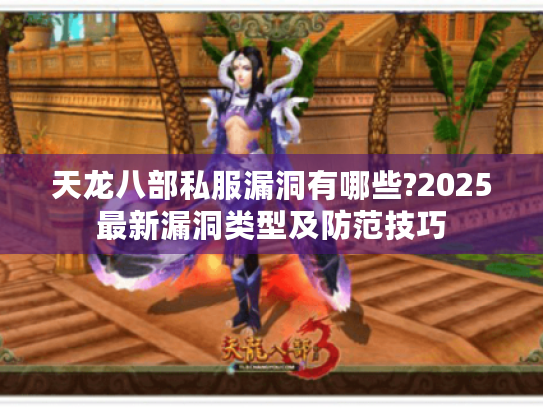 天龙八部私服漏洞有哪些?2025最新漏洞类型及防范技巧