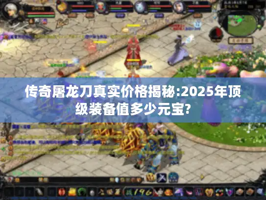 传奇屠龙刀真实价格揭秘:2025年顶级装备值多少元宝?