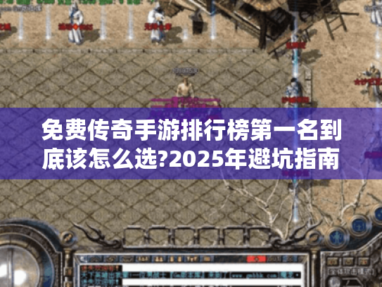 免费传奇手游排行榜第一名到底该怎么选?2025年避坑指南 免费传奇手游排行榜第一名到底该怎么选?2025年避坑指南