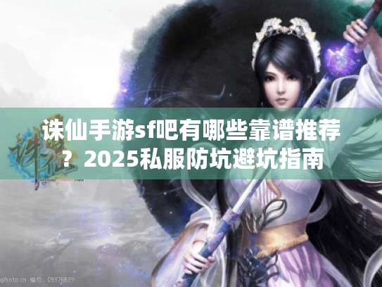 诛仙手游sf吧有哪些靠谱推荐？2025私服防坑避坑指南