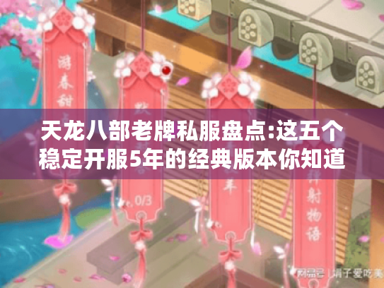 天龙八部老牌私服盘点:这五个稳定开服5年的经典版本你知道吗? 天龙八部老牌私服盘点:这五个稳定开服5年的经典版本你知道吗?