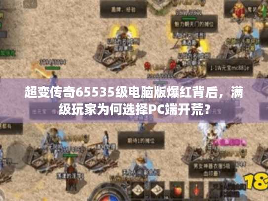 超变传奇65535级电脑版爆红背后，满级玩家为何选择PC端开荒？