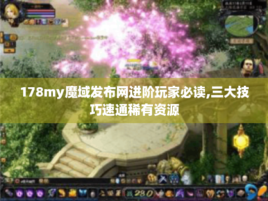 178my魔域发布网进阶玩家必读,三大技巧速通稀有资源 178my魔域发布网进阶玩家必读,三大技巧速通稀有资源