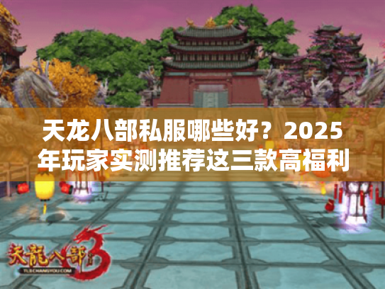天龙八部私服哪些好?2025年玩家实测推荐这三款高福利版本 天龙八部私服哪些好?2025年玩家实测推荐这三款高福利版本