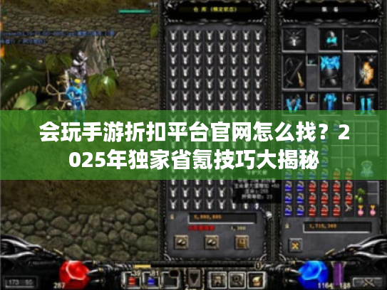 会玩手游折扣平台官网怎么找?2025年独家省氪技巧大揭秘 会玩手游折扣平台官网怎么找?2025年独家省氪技巧大揭秘