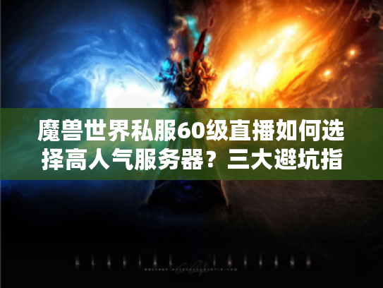 魔兽世界私服60级直播如何选择高人气服务器？三大避坑指南