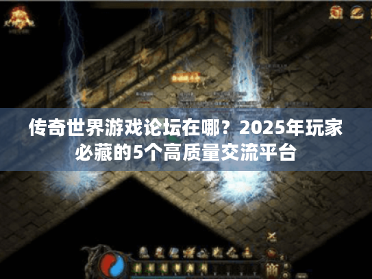 传奇世界游戏论坛在哪?2025年玩家必藏的5个高质量交流平台 传奇世界游戏论坛在哪?2025年玩家必藏的5个高质量交流平台