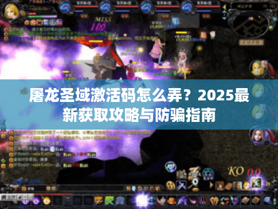 屠龙圣域激活码怎么弄？2025最新获取攻略与防骗指南