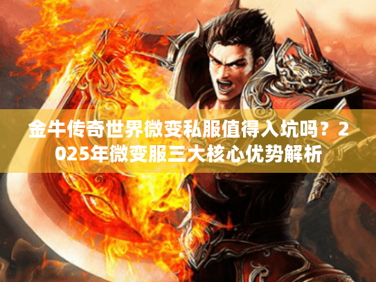 金牛传奇世界微变私服值得入坑吗?2025年微变服三大核心优势解析 金牛传奇世界微变私服值得入坑吗?2025年微变服三大核心优势解析