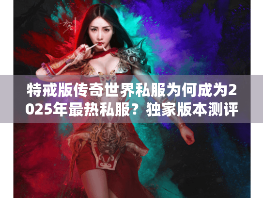 特戒版传奇世界私服为何成为2025年最热私服?独家版本测评 特戒版传奇世界私服为何成为2025年最热私服?独家版本测评