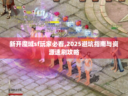 新开魔域sf玩家必看,2025避坑指南与资源速刷攻略 新开魔域sf玩家必看,2025避坑指南与资源速刷攻略