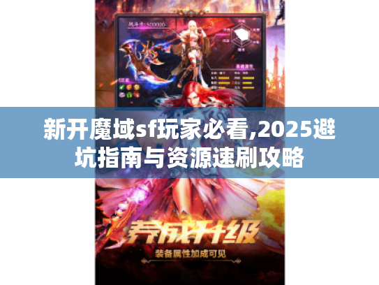 新开魔域sf玩家必看,2025避坑指南与资源速刷攻略 新开魔域sf玩家必看,2025避坑指南与资源速刷攻略