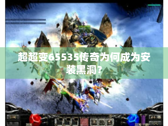 超超变65535传奇为何成为安装黑洞? 超超变65535传奇为何成为安装黑洞?