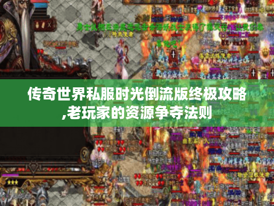 传奇世界私服时光倒流版终极攻略,老玩家的资源争夺法则
