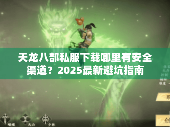 天龙八部私服下载哪里有安全渠道?2025最新避坑指南 天龙八部私服下载哪里有安全渠道?2025最新避坑指南