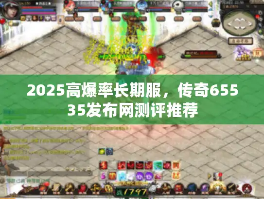 2025高爆率长期服，传奇65535发布网测评推荐
