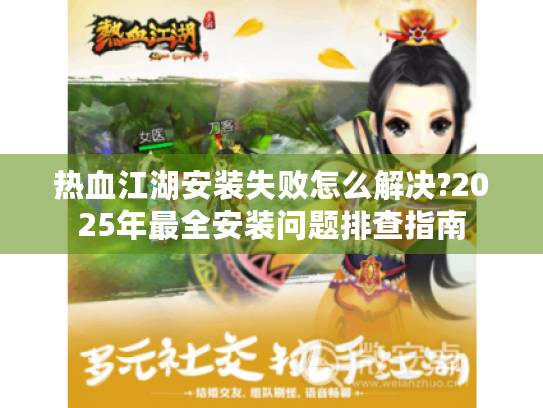 热血江湖安装失败怎么解决?2025年最全安装问题排查指南