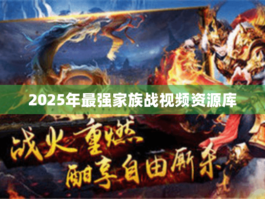 2025年最强家族战视频资源库 2025年最强家族战视频资源库