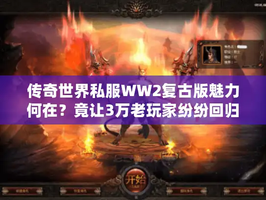 传奇世界私服WW2复古版魅力何在？竟让3万老玩家纷纷回归！