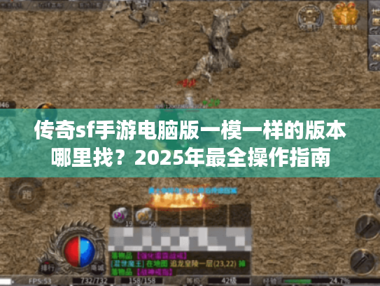 传奇sf手游电脑版一模一样的版本哪里找?2025年最全操作指南 传奇sf手游电脑版一模一样的版本哪里找?2025年最全操作指南