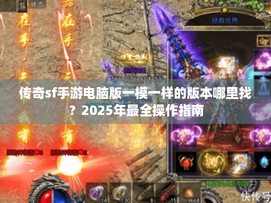 传奇sf手游电脑版一模一样的版本哪里找?2025年最全操作指南 传奇sf手游电脑版一模一样的版本哪里找?2025年最全操作指南