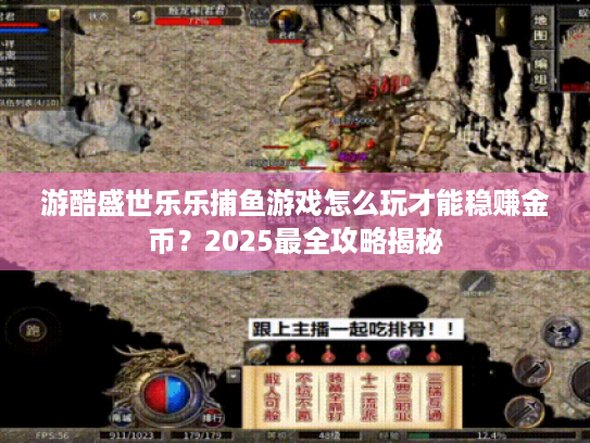游酷盛世乐乐捕鱼游戏怎么玩才能稳赚金币?2025最全攻略揭秘 游酷盛世乐乐捕鱼游戏怎么玩才能稳赚金币?2025最全攻略揭秘