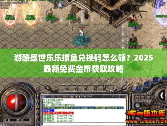 游酷盛世乐乐捕鱼兑换码怎么领?2025最新免费金币获取攻略 游酷盛世乐乐捕鱼兑换码怎么领?2025最新免费金币获取攻略