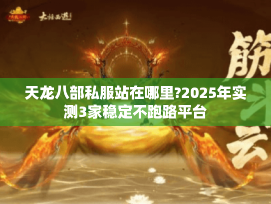 天龙八部私服站在哪里?2025年实测3家稳定不跑路平台