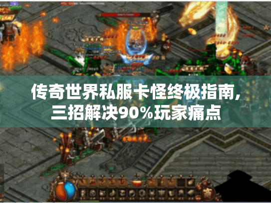 传奇世界私服卡怪终极指南,三招解决90%玩家痛点 传奇世界私服卡怪终极指南,三招解决90%玩家痛点