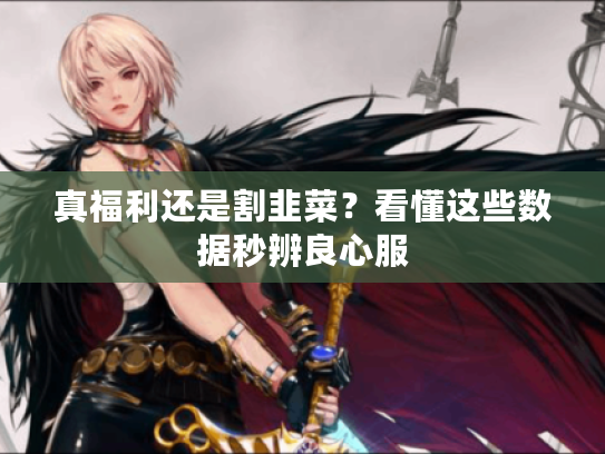 真福利还是割韭菜？看懂这些数据秒辨良心服