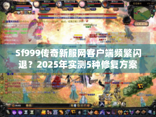 Sf999传奇新服网客户端频繁闪退?2025年实测5种修复方案 Sf999传奇新服网客户端频繁闪退?2025年实测5种修复方案