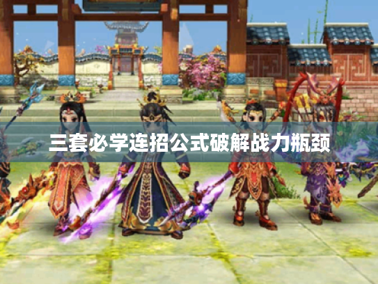 三套必学连招公式破解战力瓶颈 三套必学连招公式破解战力瓶颈