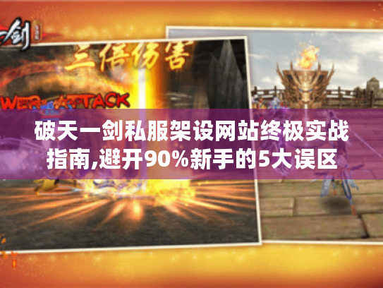 破天一剑私服架设网站终极实战指南,避开90%新手的5大误区 破天一剑私服架设网站终极实战指南,避开90%新手的5大误区