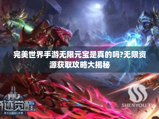 完美世界手游无限元宝是真的吗?无限资源获取攻略大揭秘 完美世界手游无限元宝是真的吗?无限资源获取攻略大揭秘